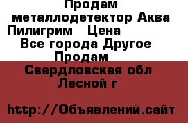 Продам металлодетектор Аква Пилигрим › Цена ­ 17 000 - Все города Другое » Продам   . Свердловская обл.,Лесной г.